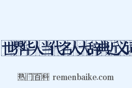 世界华人当代名人大辞典近义词是什么意思的图片